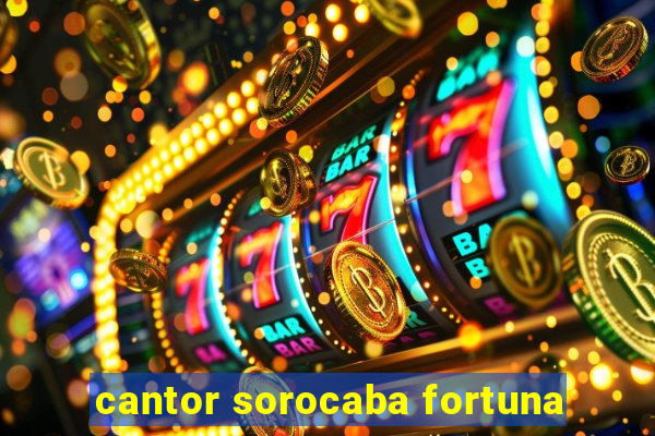 cantor sorocaba fortuna